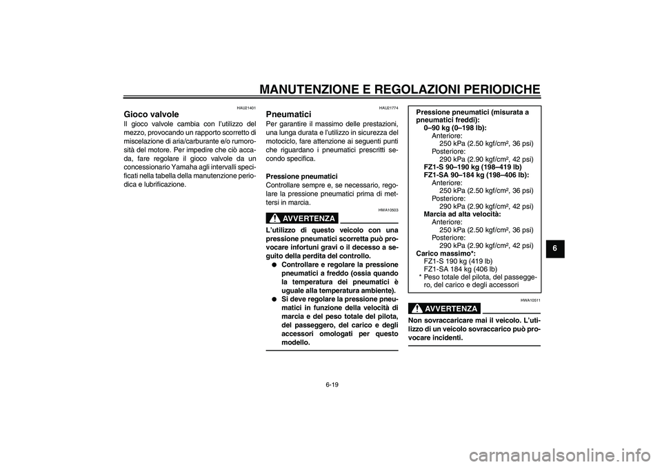 YAMAHA FZ1 S 2011  Manuale duso (in Italian) MANUTENZIONE E REGOLAZIONI PERIODICHE
6-19
6
HAU21401
Gioco valvole Il gioco valvole cambia con l’utilizzo del
mezzo, provocando un rapporto scorretto di
miscelazione di aria/carburante e/o rumoro-
