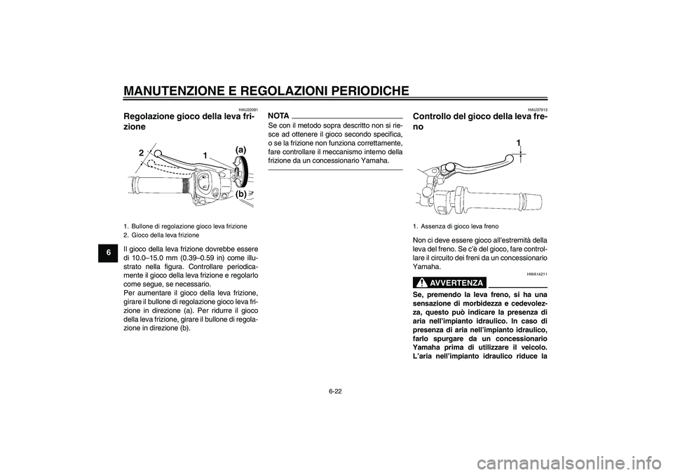 YAMAHA FZ1 S 2011  Manuale duso (in Italian) MANUTENZIONE E REGOLAZIONI PERIODICHE
6-22
6
HAU22081
Regolazione gioco della leva fri-
zione Il gioco della leva frizione dovrebbe essere
di 10.0–15.0 mm (0.39–0.59 in) come illu-
strato nella fi