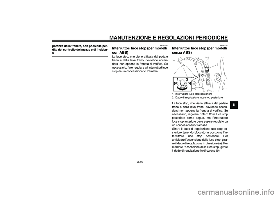YAMAHA FZ1 S 2011 Manuale duso (in Italian) MANUTENZIONE E REGOLAZIONI PERIODICHE
6-23
6
potenza della frenata, con possibile per-
dita del controllo del mezzo e di inciden-
ti.
HAU50750
Interruttori luce stop (per modelli
con ABS) La luce sto YAMAHA FZ1 S 2011 Manuale duso (in Italian) MANUTENZIONE E REGOLAZIONI PERIODICHE
6-23
6
potenza della frenata, con possibile per-
dita del controllo del mezzo e di inciden-
ti.
HAU50750
Interruttori luce stop (per modelli
con ABS) La luce sto