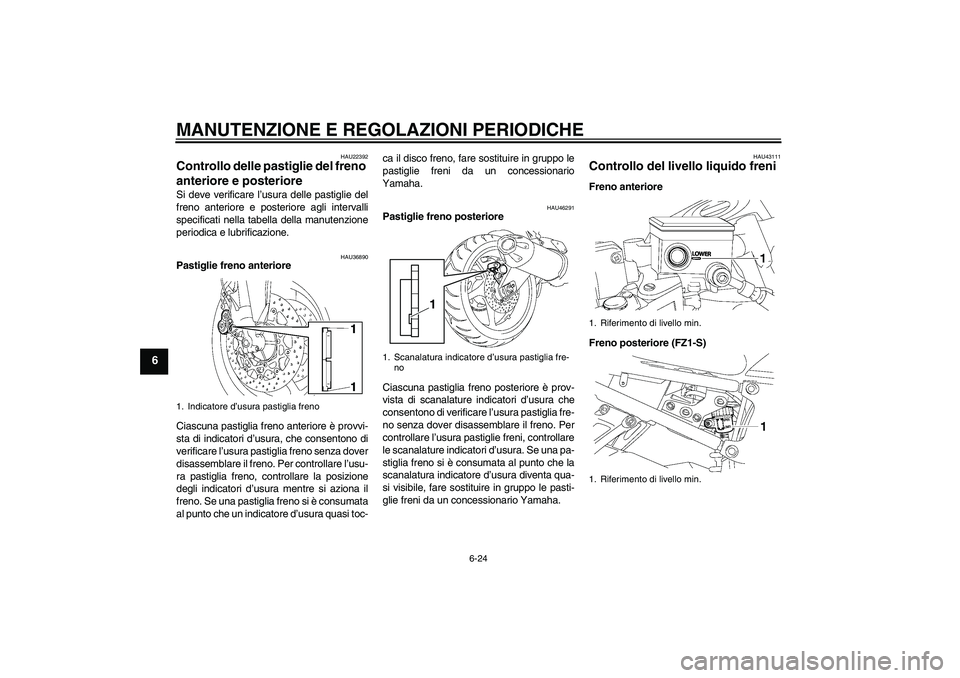 YAMAHA FZ1 S 2011 Manuale duso (in Italian) MANUTENZIONE E REGOLAZIONI PERIODICHE
6-24
6
HAU22392
Controllo delle pastiglie del freno
anteriore e posteriore Si deve verificare l’usura delle pastiglie del
freno anteriore e posteriore agli int YAMAHA FZ1 S 2011 Manuale duso (in Italian) MANUTENZIONE E REGOLAZIONI PERIODICHE
6-24
6
HAU22392
Controllo delle pastiglie del freno
anteriore e posteriore Si deve verificare l’usura delle pastiglie del
freno anteriore e posteriore agli int