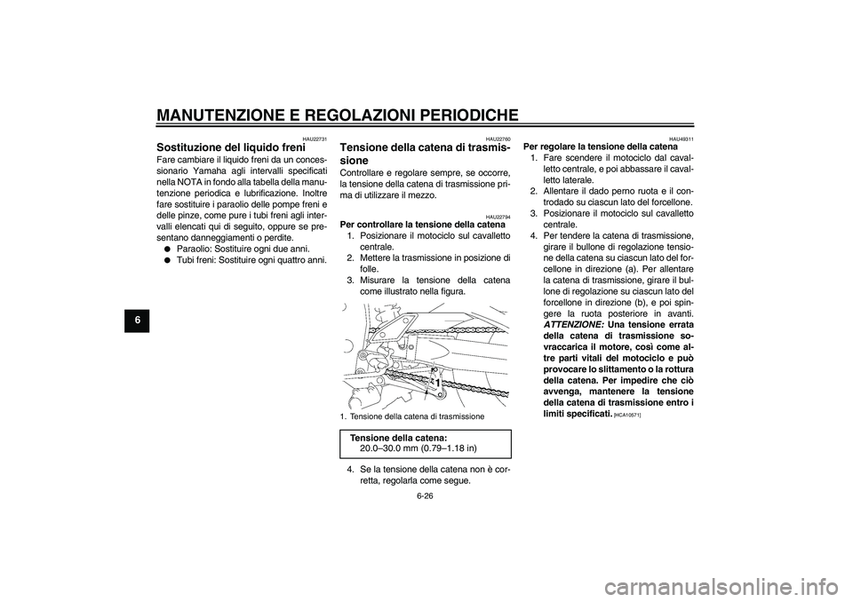 YAMAHA FZ1 S 2011 Manuale duso (in Italian) MANUTENZIONE E REGOLAZIONI PERIODICHE
6-26
6
HAU22731
Sostituzione del liquido freni Fare cambiare il liquido freni da un conces-
sionario Yamaha agli intervalli specificati
nella NOTA in fondo alla t YAMAHA FZ1 S 2011 Manuale duso (in Italian) MANUTENZIONE E REGOLAZIONI PERIODICHE
6-26
6
HAU22731
Sostituzione del liquido freni Fare cambiare il liquido freni da un conces-
sionario Yamaha agli intervalli specificati
nella NOTA in fondo alla t