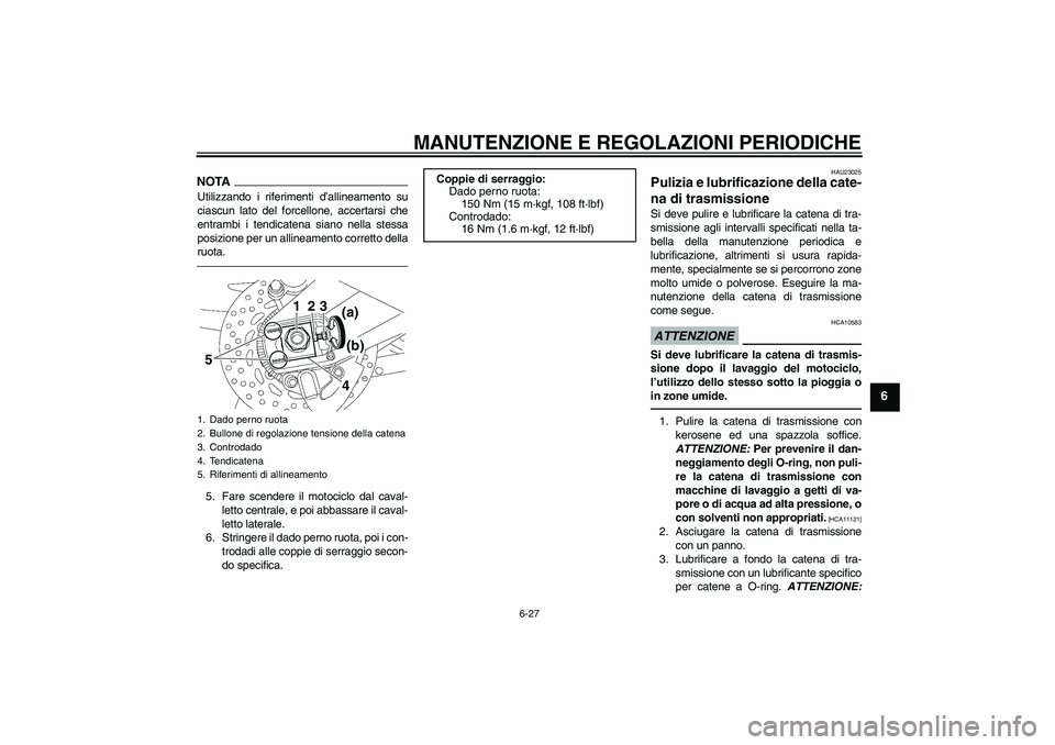 YAMAHA FZ1 S 2011 Manuale duso (in Italian) MANUTENZIONE E REGOLAZIONI PERIODICHE
6-27
6
NOTAUtilizzando i riferimenti d’allineamento su
ciascun lato del forcellone, accertarsi che
entrambi i tendicatena siano nella stessa
posizione per un al YAMAHA FZ1 S 2011 Manuale duso (in Italian) MANUTENZIONE E REGOLAZIONI PERIODICHE
6-27
6
NOTAUtilizzando i riferimenti d’allineamento su
ciascun lato del forcellone, accertarsi che
entrambi i tendicatena siano nella stessa
posizione per un al