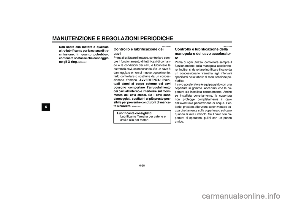 YAMAHA FZ1 S 2011 Manuale duso (in Italian) MANUTENZIONE E REGOLAZIONI PERIODICHE
6-28
6
Non usare olio motore o qualsiasi
altro lubrificante per la catena di tra-
smissione, in quanto potrebbero
contenere sostanze che danneggia-
no gli O-ring. YAMAHA FZ1 S 2011 Manuale duso (in Italian) MANUTENZIONE E REGOLAZIONI PERIODICHE
6-28
6
Non usare olio motore o qualsiasi
altro lubrificante per la catena di tra-
smissione, in quanto potrebbero
contenere sostanze che danneggia-
no gli O-ring.