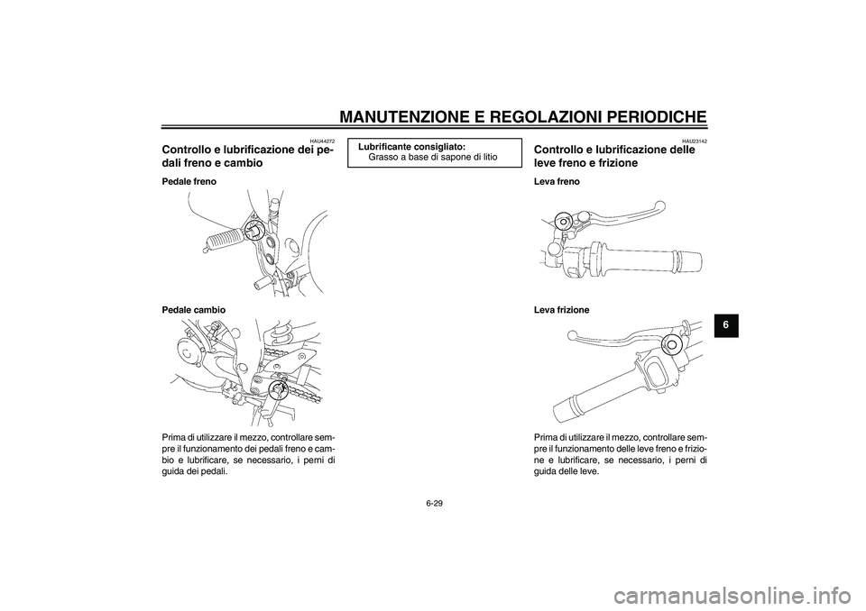 YAMAHA FZ1 S 2011 Manuale duso (in Italian) MANUTENZIONE E REGOLAZIONI PERIODICHE
6-29
6
HAU44272
Controllo e lubrificazione dei pe-
dali freno e cambio Pedale freno
Pedale cambio
Prima di utilizzare il mezzo, controllare sem-
pre il funzioname YAMAHA FZ1 S 2011 Manuale duso (in Italian) MANUTENZIONE E REGOLAZIONI PERIODICHE
6-29
6
HAU44272
Controllo e lubrificazione dei pe-
dali freno e cambio Pedale freno
Pedale cambio
Prima di utilizzare il mezzo, controllare sem-
pre il funzioname