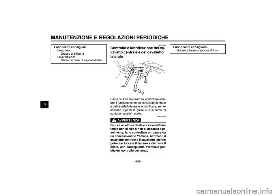 YAMAHA FZ1 S 2011 Manuale duso (in Italian) MANUTENZIONE E REGOLAZIONI PERIODICHE
6-30
6
HAU23213
Controllo e lubrificazione del ca-
valletto centrale e del cavalletto
laterale Prima di utilizzare il mezzo, controllare sem-
pre il funzionament YAMAHA FZ1 S 2011 Manuale duso (in Italian) MANUTENZIONE E REGOLAZIONI PERIODICHE
6-30
6
HAU23213
Controllo e lubrificazione del ca-
valletto centrale e del cavalletto
laterale Prima di utilizzare il mezzo, controllare sem-
pre il funzionament