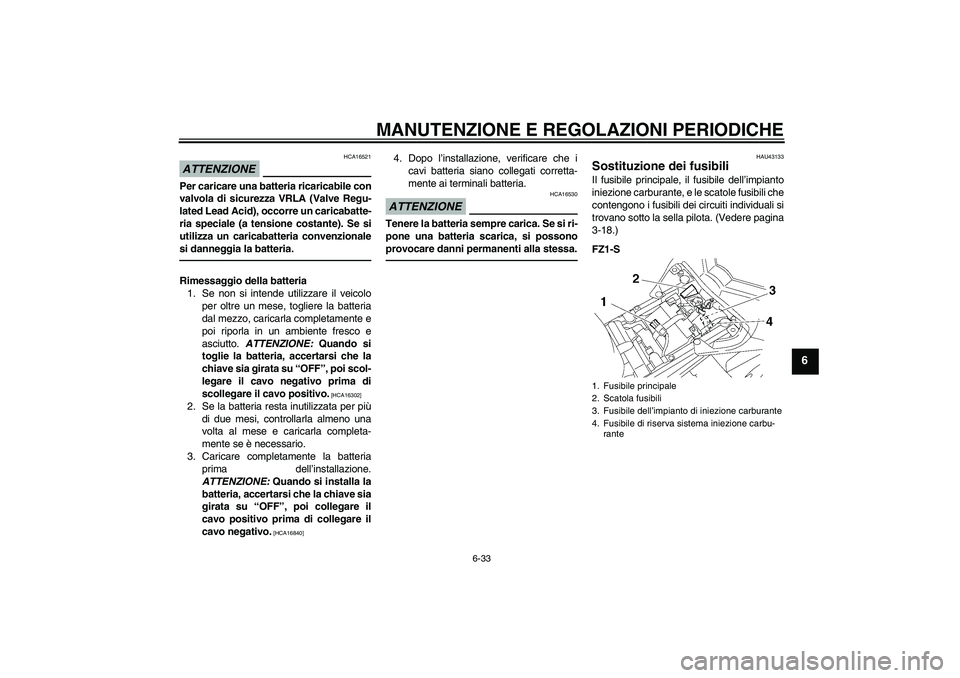YAMAHA FZ1 S 2011  Manuale duso (in Italian) MANUTENZIONE E REGOLAZIONI PERIODICHE
6-33
6
ATTENZIONE
HCA16521
Per caricare una batteria ricaricabile con
valvola di sicurezza VRLA (Valve Regu-
lated Lead Acid), occorre un caricabatte-
ria special