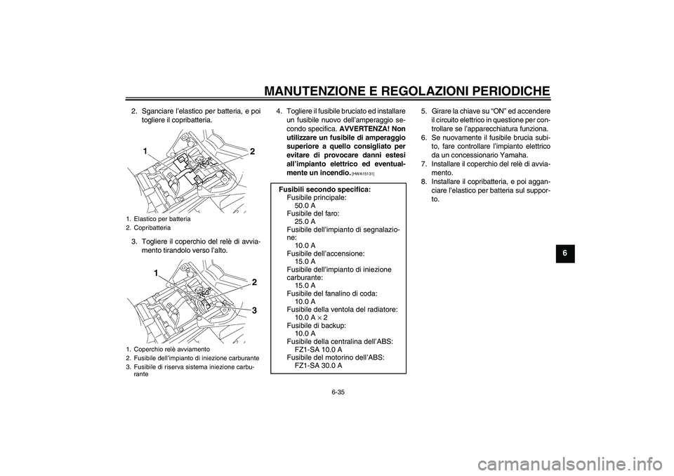 YAMAHA FZ1 S 2011  Manuale duso (in Italian) MANUTENZIONE E REGOLAZIONI PERIODICHE
6-35
6
2. Sganciare l’elastico per batteria, e poi
togliere il copribatteria.
3. Togliere il coperchio del relè di avvia-
mento tirandolo verso l’alto.4. Tog