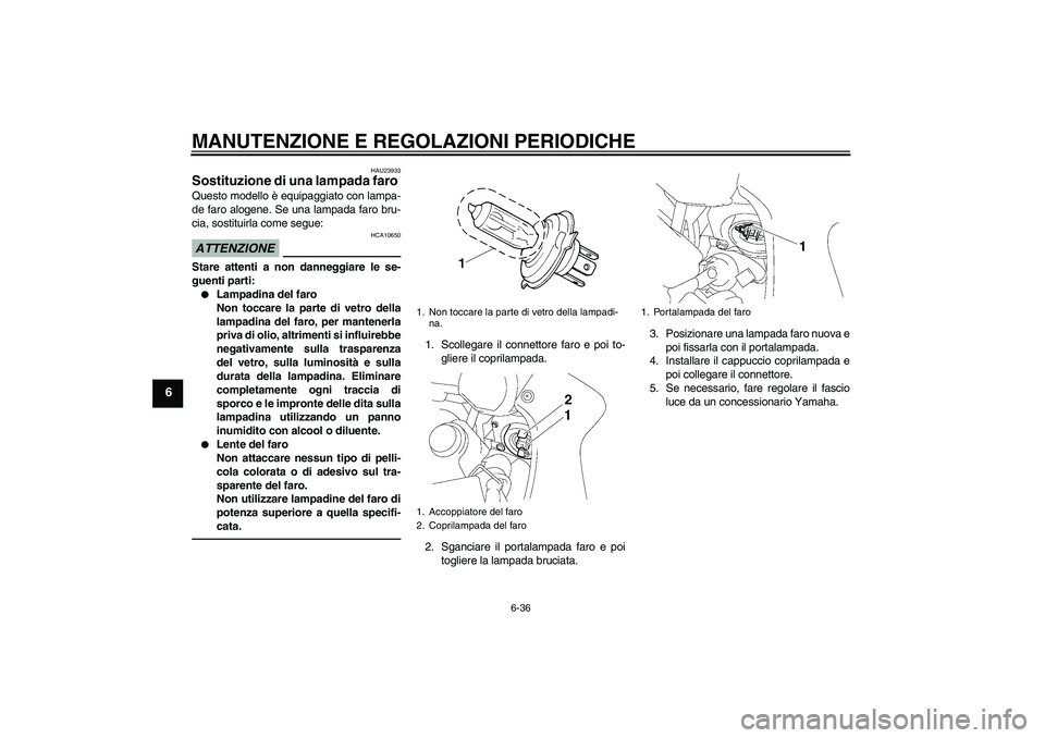YAMAHA FZ1 S 2011  Manuale duso (in Italian) MANUTENZIONE E REGOLAZIONI PERIODICHE
6-36
6
HAU23933
Sostituzione di una lampada faro Questo modello è equipaggiato con lampa-
de faro alogene. Se una lampada faro bru-
cia, sostituirla come segue:A