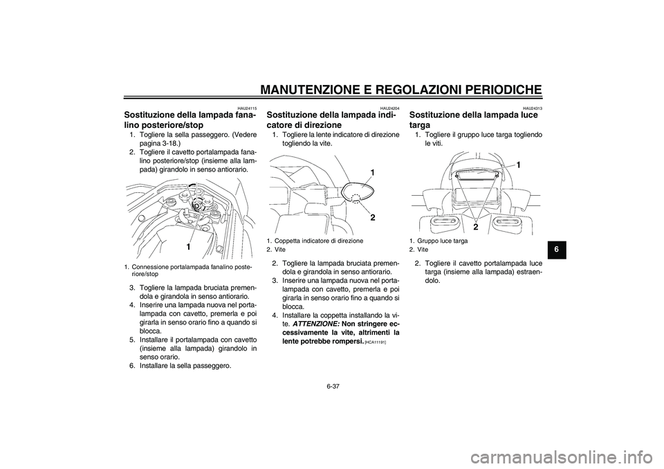 YAMAHA FZ1 S 2011  Manuale duso (in Italian) MANUTENZIONE E REGOLAZIONI PERIODICHE
6-37
6
HAU24115
Sostituzione della lampada fana-
lino posteriore/stop 1. Togliere la sella passeggero. (Vedere
pagina 3-18.)
2. Togliere il cavetto portalampada f
