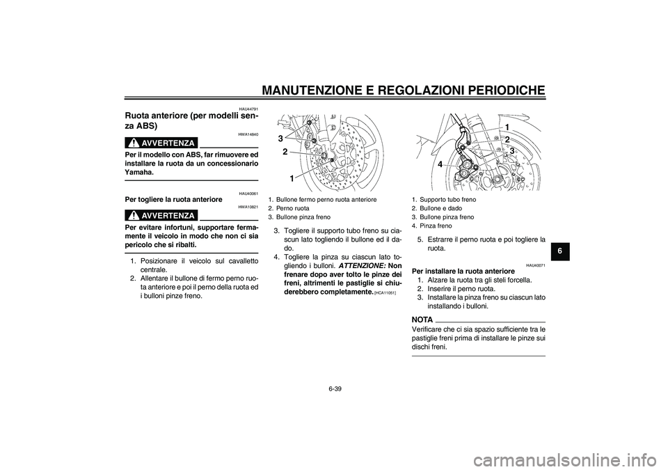YAMAHA FZ1 S 2011  Manuale duso (in Italian) MANUTENZIONE E REGOLAZIONI PERIODICHE
6-39
6
HAU44791
Ruota anteriore (per modelli sen-
za ABS) 
AVVERTENZA
HWA14840
Per il modello con ABS, far rimuovere ed
installare la ruota da un concessionario
Y