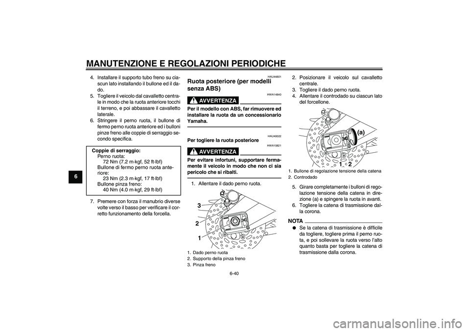 YAMAHA FZ1 S 2011  Manuale duso (in Italian) MANUTENZIONE E REGOLAZIONI PERIODICHE
6-40
6
4. Installare il supporto tubo freno su cia-
scun lato installando il bullone ed il da-
do.
5. Togliere il veicolo dal cavalletto centra-
le in modo che la