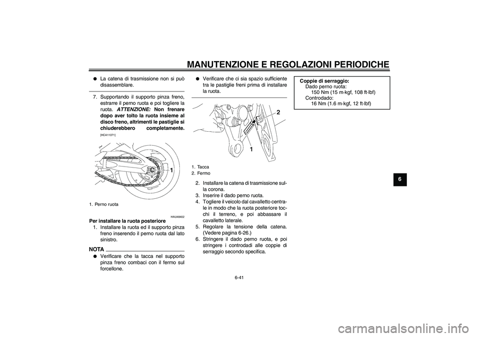 YAMAHA FZ1 S 2011  Manuale duso (in Italian) MANUTENZIONE E REGOLAZIONI PERIODICHE
6-41
6

La catena di trasmissione non si può
disassemblare.
7. Supportando il supporto pinza freno,
estrarre il perno ruota e poi togliere la
ruota. ATTENZIONE: