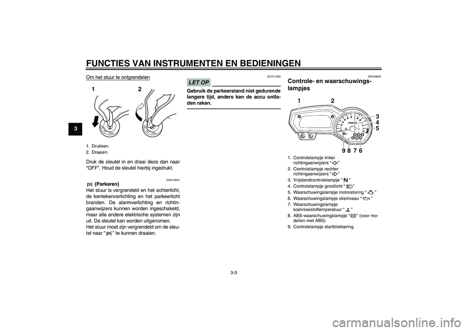 YAMAHA FZ1 S 2011  Instructieboekje (in Dutch) FUNCTIES VAN INSTRUMENTEN EN BEDIENINGEN
3-3
3
Om het stuur te ontgrendelenDruk de sleutel in en draai deze dan naar
“OFF”. Houd de sleutel hierbij ingedrukt.
DAU10941
 (Parkeren)
Het stuur is ver