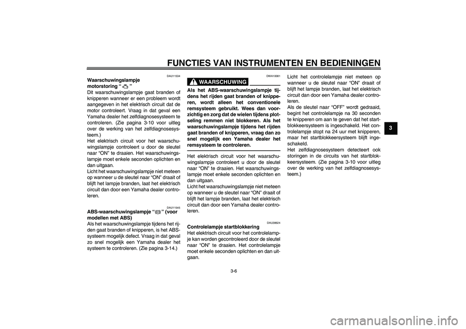 YAMAHA FZ1 S 2011  Instructieboekje (in Dutch) FUNCTIES VAN INSTRUMENTEN EN BEDIENINGEN
3-6
3
DAU11534
Waarschuwingslampje 
motorstoring“” 
Dit waarschuwingslampje gaat branden of
knipperen wanneer er een probleem wordt
aangegeven in het elekt
