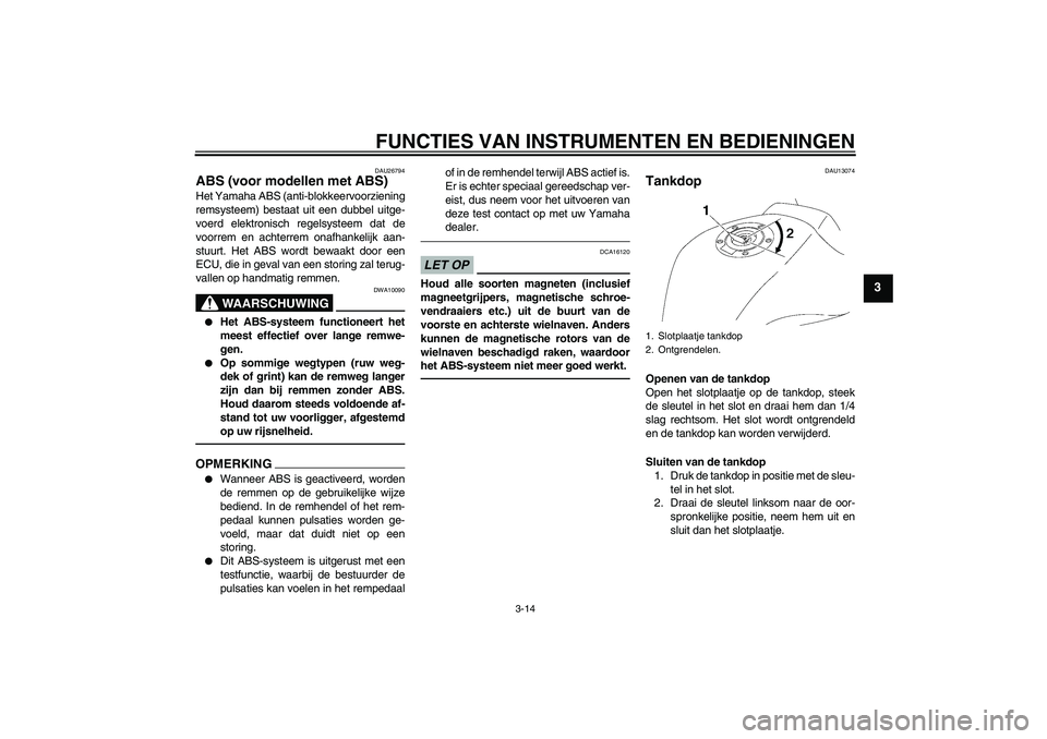 YAMAHA FZ1 S 2011  Instructieboekje (in Dutch) FUNCTIES VAN INSTRUMENTEN EN BEDIENINGEN
3-14
3
DAU26794
ABS (voor modellen met ABS) Het Yamaha ABS (anti-blokkeervoorziening
remsysteem) bestaat uit een dubbel uitge-
voerd elektronisch regelsysteem 