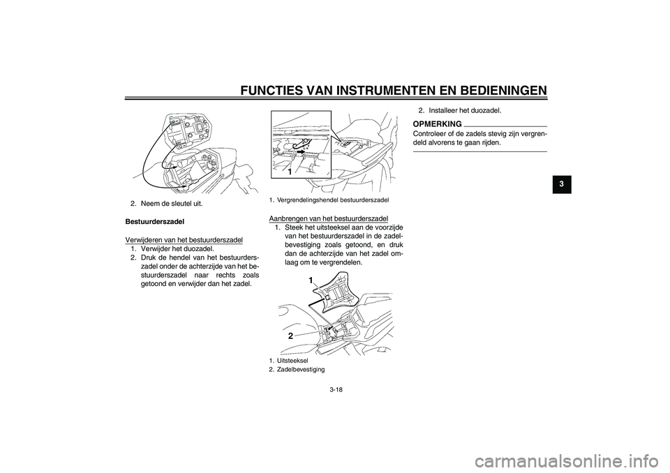 YAMAHA FZ1 S 2011  Instructieboekje (in Dutch) FUNCTIES VAN INSTRUMENTEN EN BEDIENINGEN
3-18
3
2. Neem de sleutel uit.
Bestuurderszadel
Verwijderen van het bestuurderszadel1. Verwijder het duozadel.
2. Druk de hendel van het bestuurders-
zadel ond