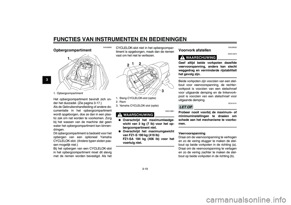 YAMAHA FZ1 S 2011  Instructieboekje (in Dutch) FUNCTIES VAN INSTRUMENTEN EN BEDIENINGEN
3-19
3
DAU50850
Opbergcompartiment Het opbergcompartiment bevindt zich on-
der het duozadel. (Zie pagina 3-17.)
Als de Gebruikershandleiding of andere do-
cume