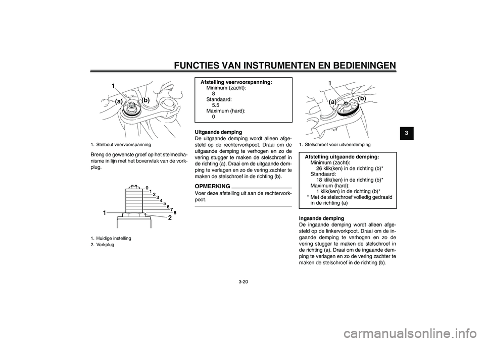 YAMAHA FZ1 S 2011  Instructieboekje (in Dutch) FUNCTIES VAN INSTRUMENTEN EN BEDIENINGEN
3-20
3
Breng de gewenste groef op het stelmecha-
nisme in lijn met het bovenvlak van de vork-
plug.Uitgaande demping
De uitgaande demping wordt alleen afge-
st