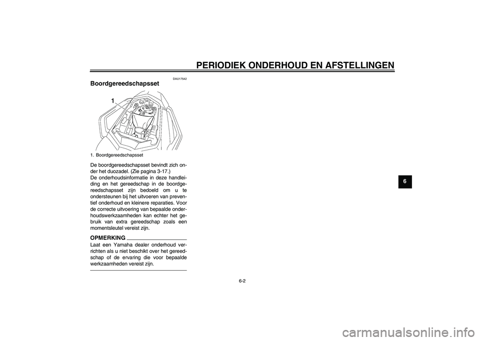 YAMAHA FZ1 S 2011  Instructieboekje (in Dutch) PERIODIEK ONDERHOUD EN AFSTELLINGEN
6-2
6
DAU17542
Boordgereedschapsset De boordgereedschapsset bevindt zich on-
der het duozadel. (Zie pagina 3-17.)
De onderhoudsinformatie in deze handlei-
ding en h