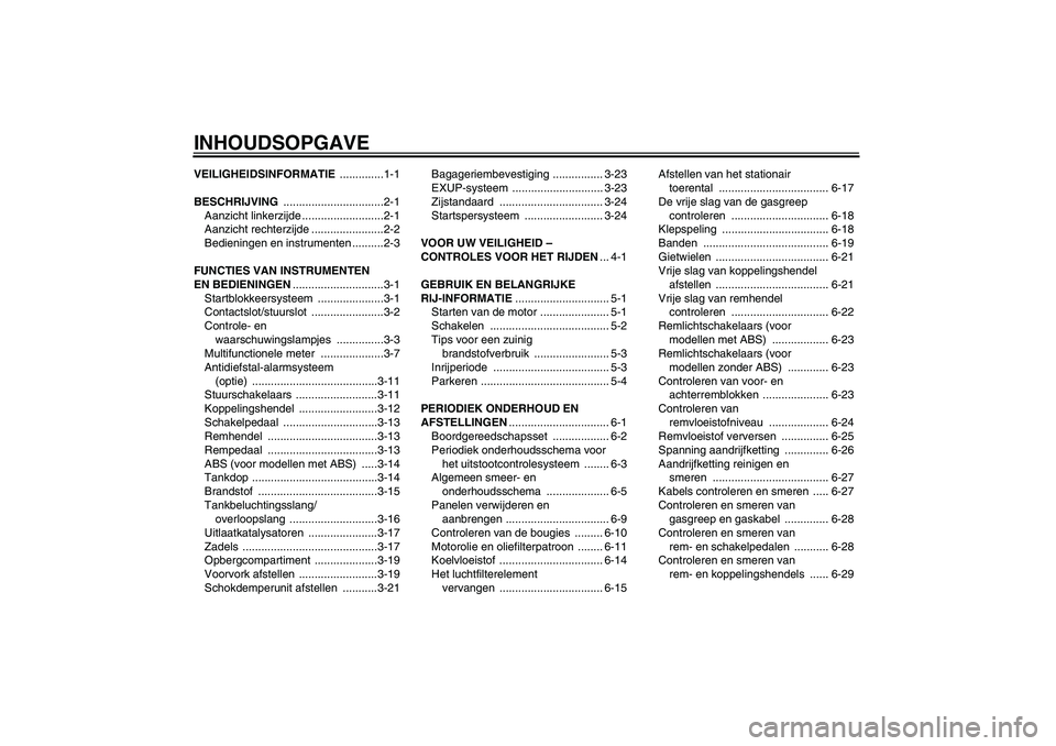 YAMAHA FZ1 S 2011  Instructieboekje (in Dutch) INHOUDSOPGAVEVEILIGHEIDSINFORMATIE ..............1-1
BESCHRIJVING ................................2-1
Aanzicht linkerzijde ..........................2-1
Aanzicht rechterzijde .......................2-
