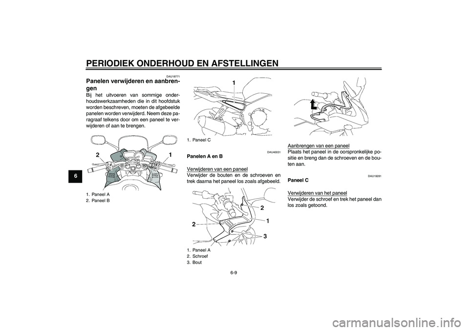 YAMAHA FZ1 S 2011  Instructieboekje (in Dutch) PERIODIEK ONDERHOUD EN AFSTELLINGEN
6-9
6
DAU18771
Panelen verwijderen en aanbren-
gen Bij het uitvoeren van sommige onder-
houdswerkzaamheden die in dit hoofdstuk
worden beschreven, moeten de afgebee