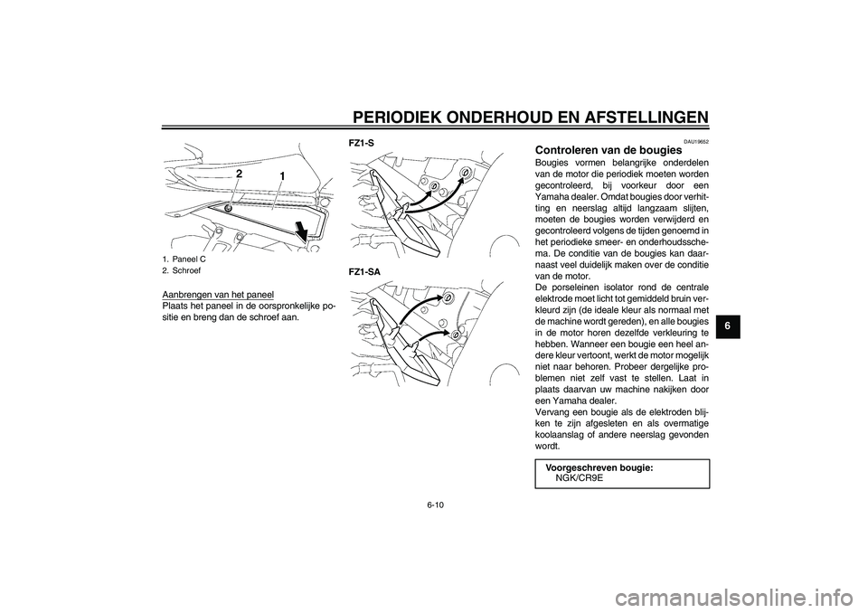 YAMAHA FZ1 S 2011  Instructieboekje (in Dutch) PERIODIEK ONDERHOUD EN AFSTELLINGEN
6-10
6
Aanbrengen van het paneelPlaats het paneel in de oorspronkelijke po-
sitie en breng dan de schroef aan.FZ1-S
FZ1-SA
DAU19652
Controleren van de bougies Bougi