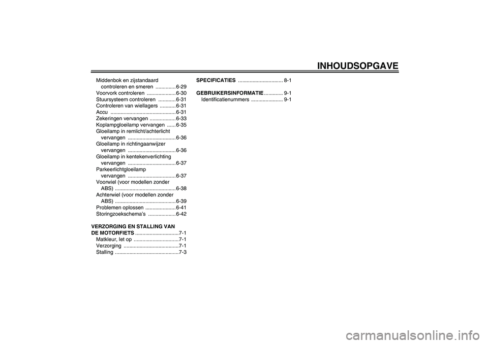 YAMAHA FZ1 S 2011  Instructieboekje (in Dutch) INHOUDSOPGAVE
Middenbok en zijstandaard 
controleren en smeren  .............. 6-29
Voorvork controleren  .................... 6-30
Stuursysteem controleren  ............ 6-31
Controleren van wiellage