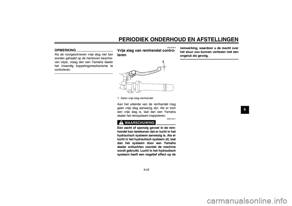 YAMAHA FZ1 S 2011  Instructieboekje (in Dutch) PERIODIEK ONDERHOUD EN AFSTELLINGEN
6-22
6
OPMERKINGAls de voorgeschreven vrije slag niet kan
worden gehaald op de hierboven beschre-
ven wijze, vraag dan een Yamaha dealer
het inwendig koppelingsmech