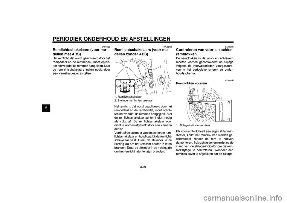 YAMAHA FZ1 S 2011  Instructieboekje (in Dutch) PERIODIEK ONDERHOUD EN AFSTELLINGEN
6-23
6
DAU50750
Remlichtschakelaars (voor mo-
dellen met ABS) Het remlicht, dat wordt geactiveerd door het
rempedaal en de remhendel, moet oplich-
ten nét voordat 