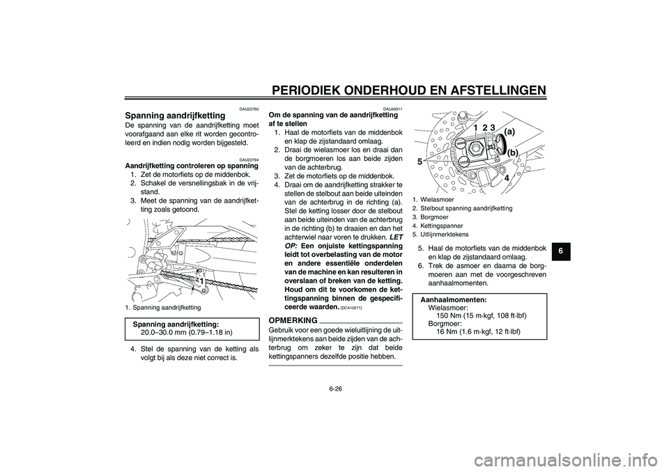 YAMAHA FZ1 S 2011  Instructieboekje (in Dutch) PERIODIEK ONDERHOUD EN AFSTELLINGEN
6-26
6
DAU22760
Spanning aandrijfketting De spanning van de aandrijfketting moet
voorafgaand aan elke rit worden gecontro-
leerd en indien nodig worden bijgesteld.
