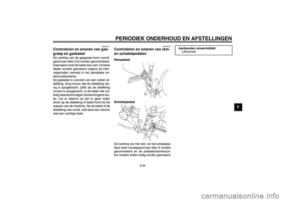 YAMAHA FZ1 S 2011  Instructieboekje (in Dutch) PERIODIEK ONDERHOUD EN AFSTELLINGEN
6-28
6
DAU23114
Controleren en smeren van gas-
greep en gaskabel De werking van de gasgreep hoort vooraf-
gaand aan elke rit te worden gecontroleerd.
Daarnaast moet