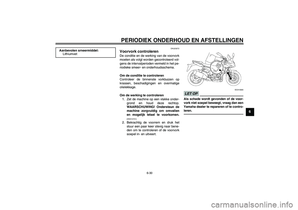 YAMAHA FZ1 S 2011  Instructieboekje (in Dutch) PERIODIEK ONDERHOUD EN AFSTELLINGEN
6-30
6
DAU23272
Voorvork controleren De conditie en de werking van de voorvork
moeten als volgt worden gecontroleerd vol-
gens de intervalperioden vermeld in het pe