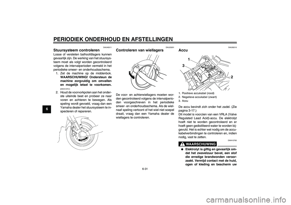 YAMAHA FZ1 S 2011  Instructieboekje (in Dutch) PERIODIEK ONDERHOUD EN AFSTELLINGEN
6-31
6
DAU45511
Stuursysteem controleren Losse of versleten balhoofdlagers kunnen
gevaarlijk zijn. De werking van het stuursys-
teem moet als volgt worden gecontrol