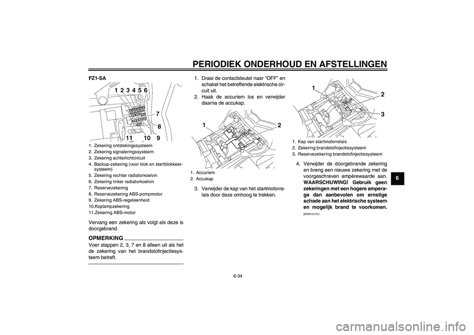 YAMAHA FZ1 S 2011  Instructieboekje (in Dutch) PERIODIEK ONDERHOUD EN AFSTELLINGEN
6-34
6
FZ1-SA
Vervang een zekering als volgt als deze is
doorgebrand.OPMERKINGVoer stappen 2, 3, 7 en 8 alleen uit als het
de zekering van het brandstofinjectiesys-