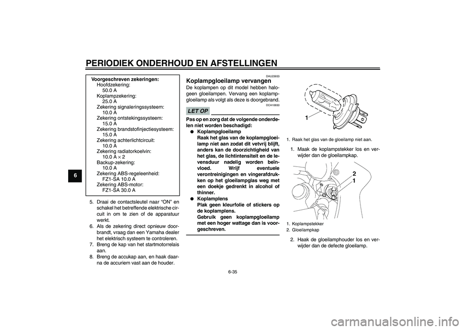 YAMAHA FZ1 S 2011  Instructieboekje (in Dutch) PERIODIEK ONDERHOUD EN AFSTELLINGEN
6-35
6
5. Draai de contactsleutel naar “ON” en
schakel het betreffende elektrische cir-
cuit in om te zien of de apparatuur
werkt.
6. Als de zekering direct opn