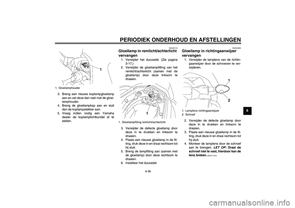 YAMAHA FZ1 S 2011  Instructieboekje (in Dutch) PERIODIEK ONDERHOUD EN AFSTELLINGEN
6-36
6
3. Breng een nieuwe koplampgloeilamp
aan en zet deze dan vast met de gloei-
lamphouder.
4. Breng de gloeilampkap aan en sluit
dan de koplampstekker aan.
5. V