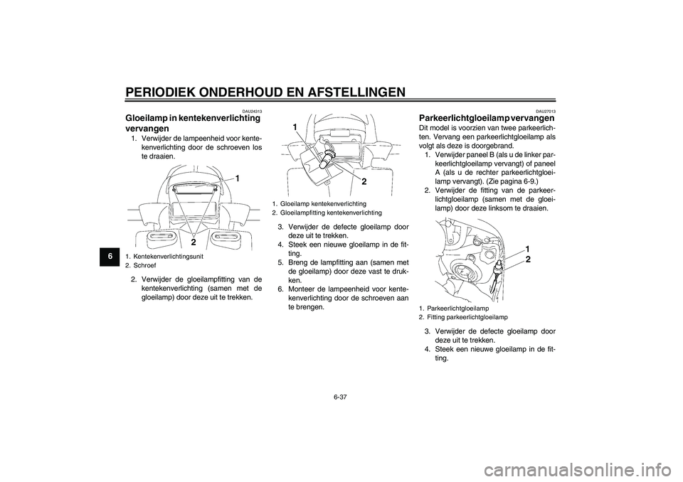 YAMAHA FZ1 S 2011  Instructieboekje (in Dutch) PERIODIEK ONDERHOUD EN AFSTELLINGEN
6-37
6
DAU24313
Gloeilamp in kentekenverlichting 
vervangen 1. Verwijder de lampeenheid voor kente-
kenverlichting door de schroeven los
te draaien.
2. Verwijder de