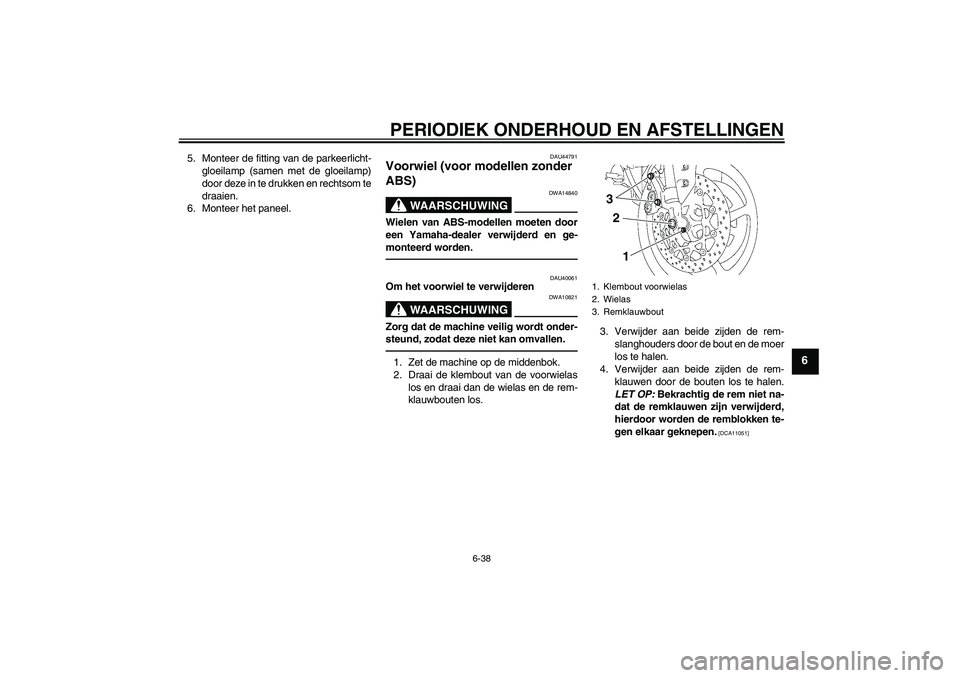 YAMAHA FZ1 S 2011  Instructieboekje (in Dutch) PERIODIEK ONDERHOUD EN AFSTELLINGEN
6-38
6
5. Monteer de fitting van de parkeerlicht-
gloeilamp (samen met de gloeilamp)
door deze in te drukken en rechtsom te
draaien.
6. Monteer het paneel.
DAU44791