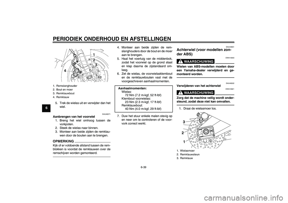 YAMAHA FZ1 S 2011  Instructieboekje (in Dutch) PERIODIEK ONDERHOUD EN AFSTELLINGEN
6-39
6
5. Trek de wielas uit en verwijder dan het
wiel.
DAU40071
Aanbrengen van het voorwiel
1. Breng het wiel omhoog tussen de
vorkpoten.
2. Steek de wielas naar b