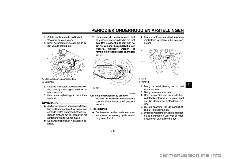 YAMAHA FZ1 S 2011  Instructieboekje (in Dutch) PERIODIEK ONDERHOUD EN AFSTELLINGEN
6-40
6
2. Zet de machine op de middenbok.
3. Verwijder de wielasmoer.
4. Draai de borgmoer los aan beide zij-
den van de achterbrug.
5. Draai de stelbouten van de a
