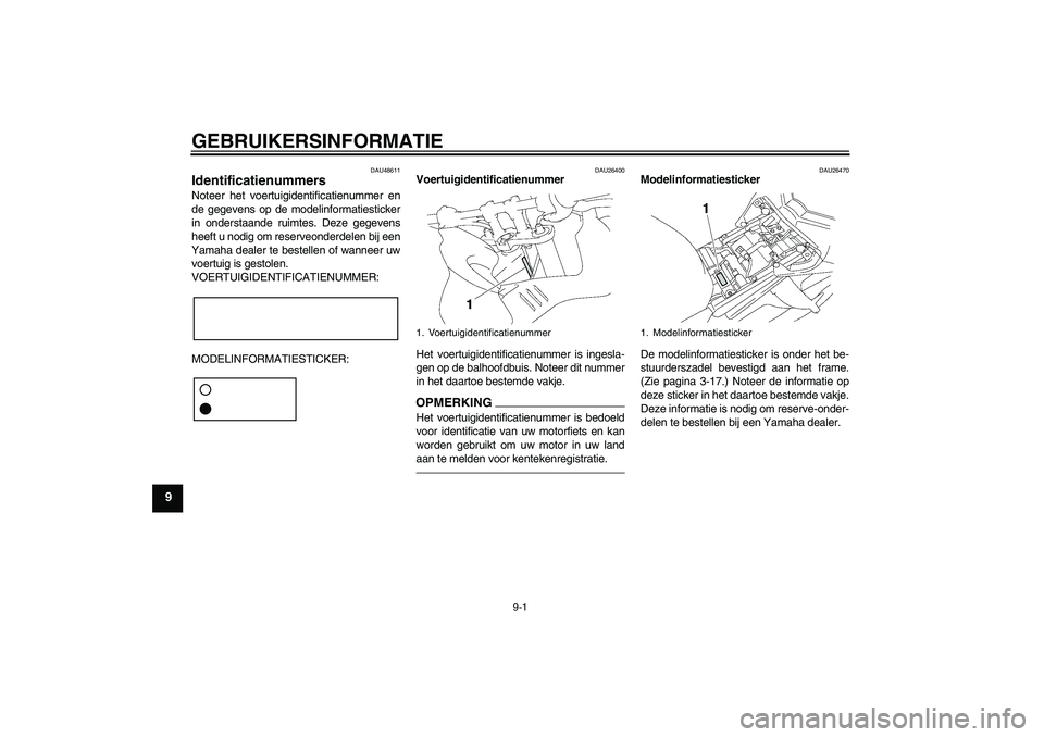 YAMAHA FZ1 S 2011  Instructieboekje (in Dutch) GEBRUIKERSINFORMATIE
9-1
9
DAU48611
Identificatienummers Noteer het voertuigidentificatienummer en
de gegevens op de modelinformatiesticker
in onderstaande ruimtes. Deze gegevens
heeft u nodig om rese
