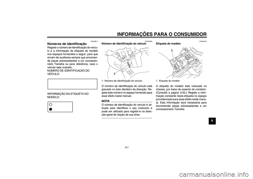 YAMAHA FZ1 S 2011 Manual de utilização (in Portuguese) INFORMAÇÕES PARA O CONSUMIDOR
9-1
9
PAU48611
Números de identificação Registe o número de identificação do veícu-
lo e a informação da etiqueta do modelo
nos espaços fornecidos a seguir, p YAMAHA FZ1 S 2011 Manual de utilização (in Portuguese) INFORMAÇÕES PARA O CONSUMIDOR
9-1
9
PAU48611
Números de identificação Registe o número de identificação do veícu-
lo e a informação da etiqueta do modelo
nos espaços fornecidos a seguir, p