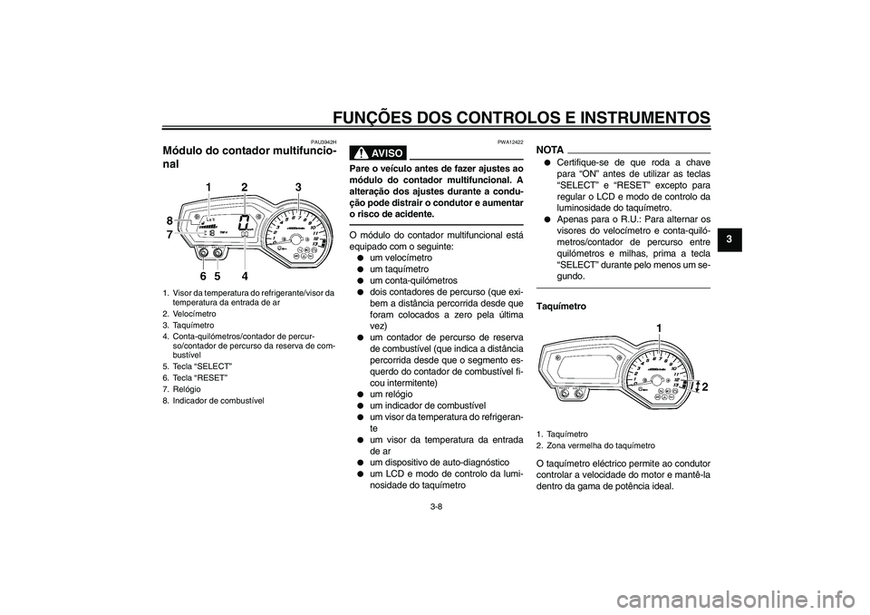 YAMAHA FZ1 S 2011  Manual de utilização (in Portuguese) FUNÇÕES DOS CONTROLOS E INSTRUMENTOS
3-8
3
PAU3942H
Módulo do contador multifuncio-
nal 
AV I S O
PWA12422
Pare o veículo antes de fazer ajustes ao
módulo do contador multifuncional. A
alteraçã