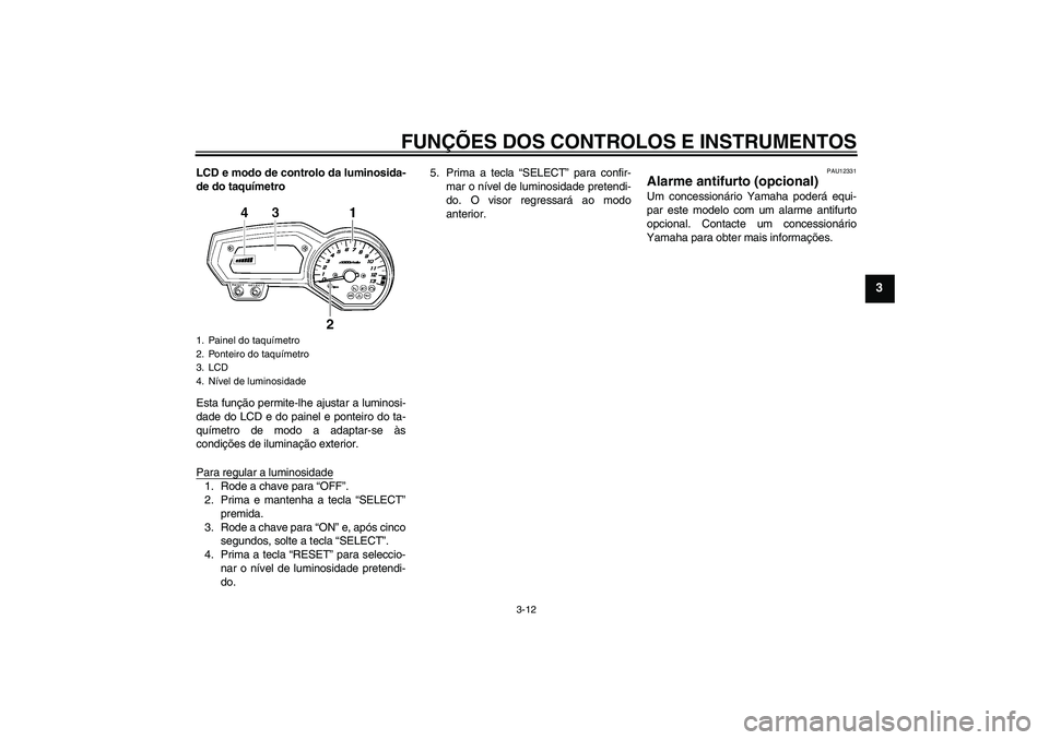 YAMAHA FZ1 S 2011  Manual de utilização (in Portuguese) FUNÇÕES DOS CONTROLOS E INSTRUMENTOS
3-12
3
LCD e modo de controlo da luminosida-
de do taquímetro
Esta função permite-lhe ajustar a luminosi-
dade do LCD e do painel e ponteiro do ta-
químetro 