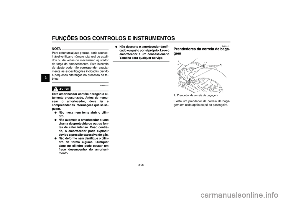 YAMAHA FZ1 S 2011  Manual de utilização (in Portuguese) FUNÇÕES DOS CONTROLOS E INSTRUMENTOS
3-25
3
NOTAPara obter um ajuste preciso, seria aconse-
lhável verificar o número total real de estali-
dos ou de voltas do mecanismo ajustador
da força de amo