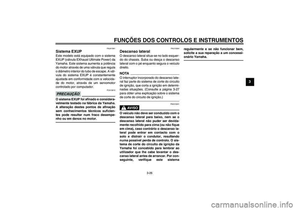YAMAHA FZ1 S 2011  Manual de utilização (in Portuguese) FUNÇÕES DOS CONTROLOS E INSTRUMENTOS
3-26
3
PAU41941
Sistema EXUP Este modelo está equipado com o sistema
EXUP (válvula EXhaust Ultimate Power) da
Yamaha. Este sistema aumenta a potência
do motor