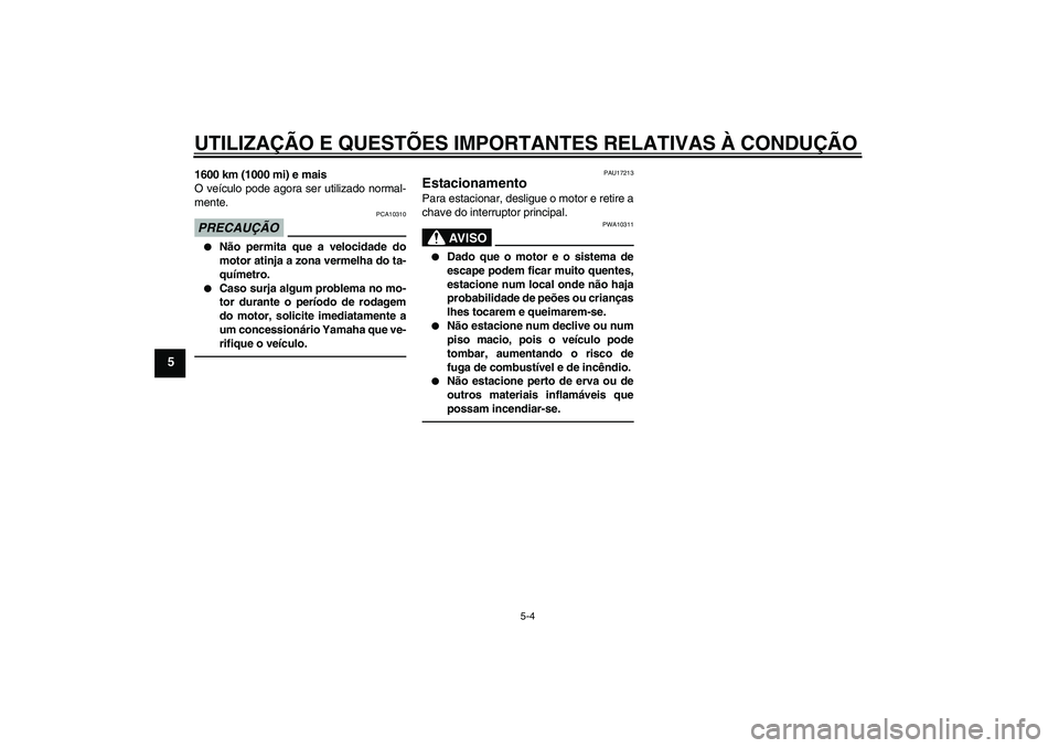 YAMAHA FZ1 S 2011  Manual de utilização (in Portuguese) UTILIZAÇÃO E QUESTÕES IMPORTANTES RELATIVAS À CONDUÇÃO
5-4
5
1600 km (1000 mi) e mais
O veículo pode agora ser utilizado normal-
mente.PRECAUÇÃO
PCA10310

Não permita que a velocidade do
mo