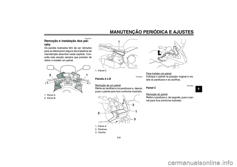 YAMAHA FZ1 S 2011  Manual de utilização (in Portuguese) MANUTENÇÃO PERIÓDICA E AJUSTES
6-9
6
PAU18771
Remoção e instalação dos pai-
néis Os painéis ilustrados têm de ser retirados
para se efectuarem alguns dos trabalhos de
manutenção descritos 
