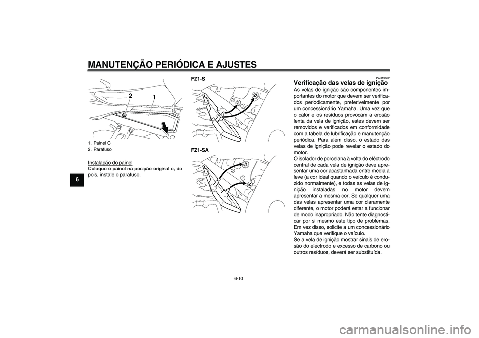 YAMAHA FZ1 S 2011  Manual de utilização (in Portuguese) MANUTENÇÃO PERIÓDICA E AJUSTES
6-10
6
Instalação do painelColoque o painel na posição original e, de-
pois, instale o parafuso.FZ1-S
FZ1-SA
PAU19652
Verificação das velas de ignição As vela