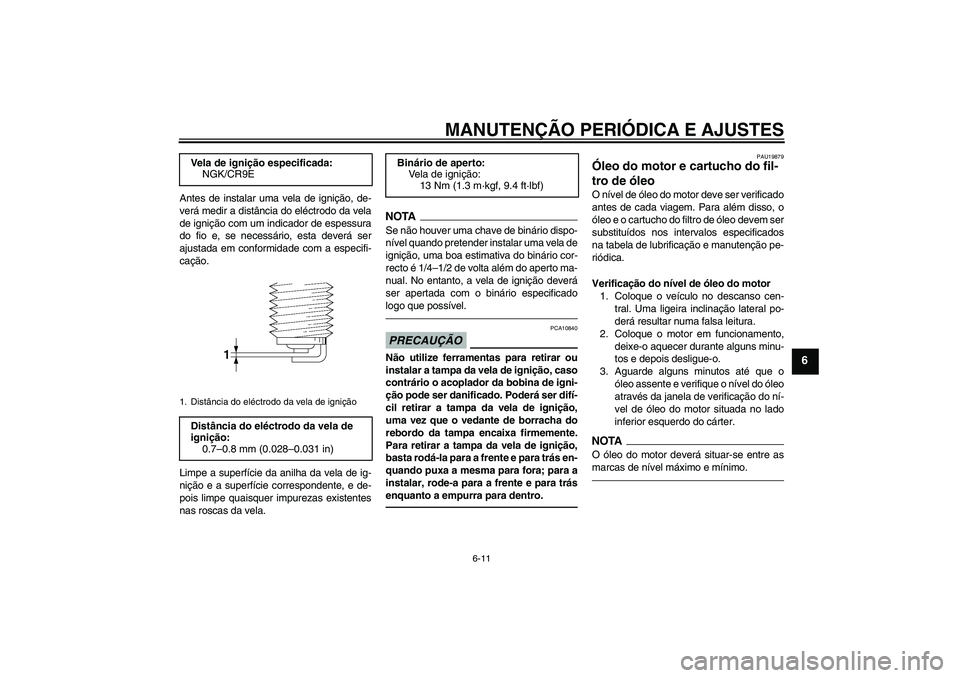 YAMAHA FZ1 S 2011  Manual de utilização (in Portuguese) MANUTENÇÃO PERIÓDICA E AJUSTES
6-11
6
Antes de instalar uma vela de ignição, de-
verá medir a distância do eléctrodo da vela
de ignição com um indicador de espessura
do fio e, se necessário
